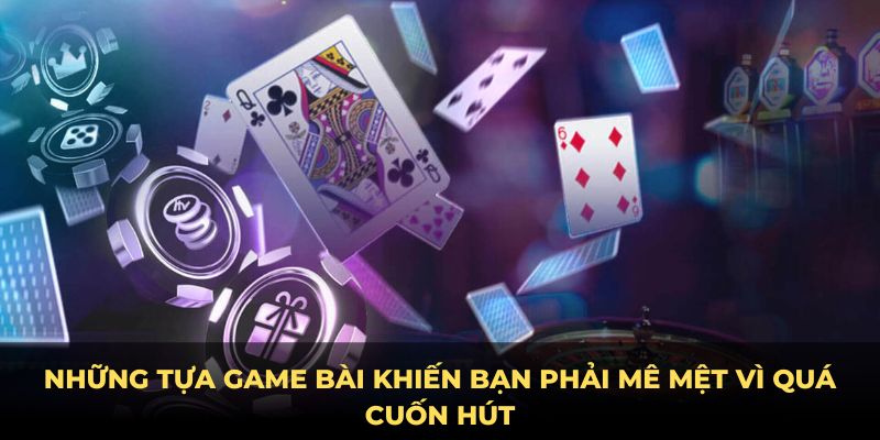 Những tựa game bài khiến bạn phải mê mệt vì quá cuốn hút